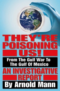 Book Cover shows a hand covered in blue latex holding a petri dish that contains the earth. Below that in big red letters is They're Poisoning Us!  Then in white letters on black background: From the Gulf War to the Gulf of Mexico. Then in red letters again An Investigative Report. In large white letters on a black background By Arnold Mann.