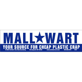 Bumper sticker with dark blue letters on white background, type face the same as Wal-Mart's. Says Mall Wart, Your source for cheap plastic crap.